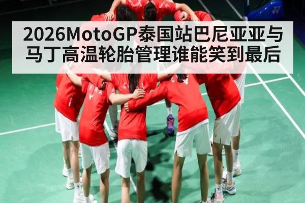 2026MotoGP泰国站巴尼亚亚与马丁高温轮胎管理谁能笑到最后